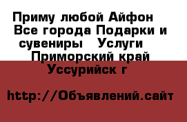 Приму любой Айфон  - Все города Подарки и сувениры » Услуги   . Приморский край,Уссурийск г.